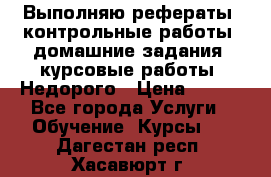 Выполняю рефераты, контрольные работы, домашние задания, курсовые работы. Недорого › Цена ­ 500 - Все города Услуги » Обучение. Курсы   . Дагестан респ.,Хасавюрт г.